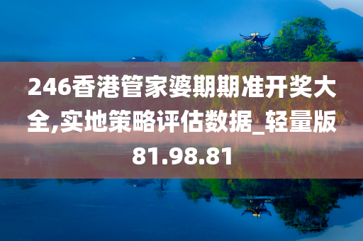 246香港管家婆期期准开奖大全,实地策略评估数据_轻量版81.98.81