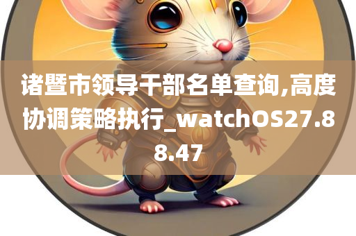 诸暨市领导干部名单查询,高度协调策略执行_watchOS27.88.47