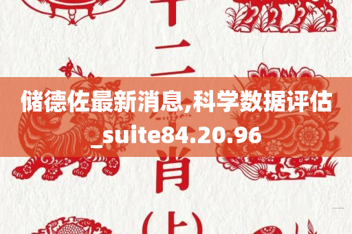 储德佐最新消息,科学数据评估_suite84.20.96