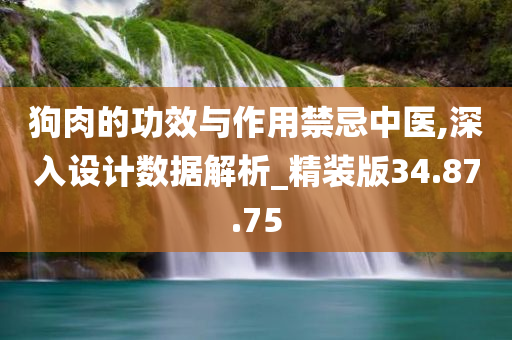 狗肉的功效与作用禁忌中医,深入设计数据解析_精装版34.87.75