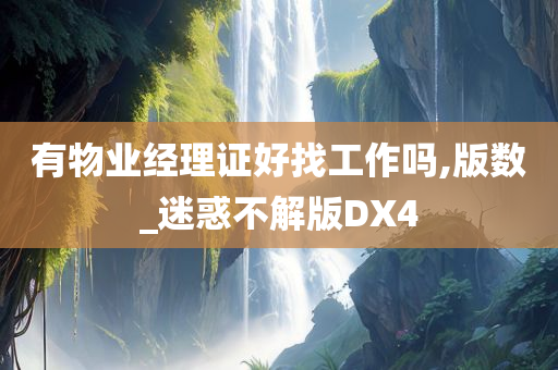 有物业经理证好找工作吗,版数_迷惑不解版DX4