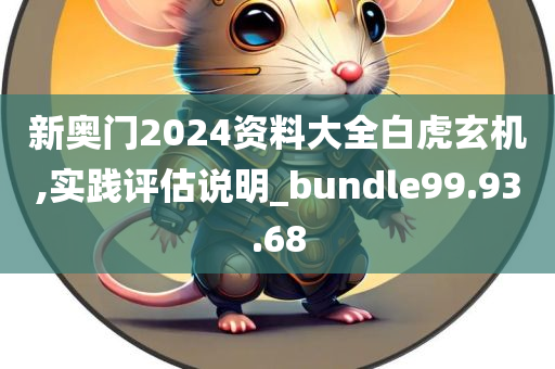 新奥门2024资料大全白虎玄机,实践评估说明_bundle99.93.68