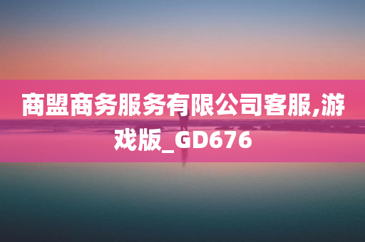 商盟商务服务有限公司客服,游戏版_GD676