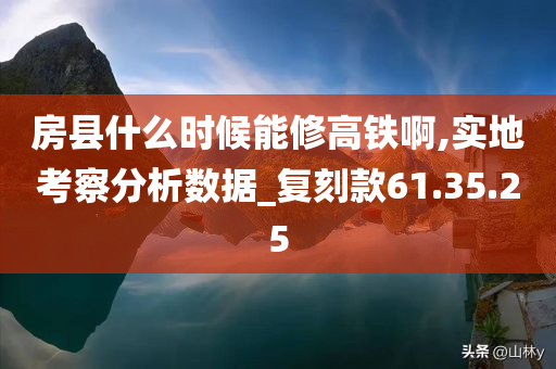 房县什么时候能修高铁啊,实地考察分析数据_复刻款61.35.25