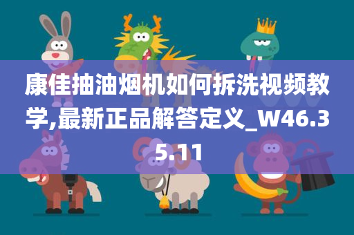 康佳抽油烟机如何拆洗视频教学,最新正品解答定义_W46.35.11