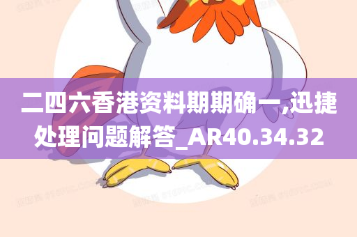 二四六香港资料期期确一,迅捷处理问题解答_AR40.34.32