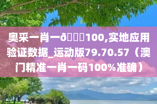 奥采一肖一🐎100,实地应用验证数据_运动版79.70.57（澳门精准一肖一码100%准确）