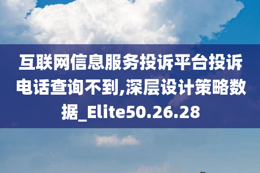 互联网信息服务投诉平台投诉电话查询不到,深层设计策略数据_Elite50.26.28