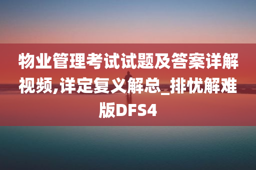 物业管理考试试题及答案详解视频,详定复义解总_排忧解难版DFS4