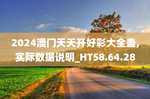 2024澳门天天开好彩大全蛊,实际数据说明_HT58.64.28