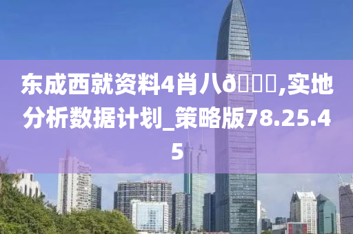 东成西就资料4肖八🐎,实地分析数据计划_策略版78.25.45