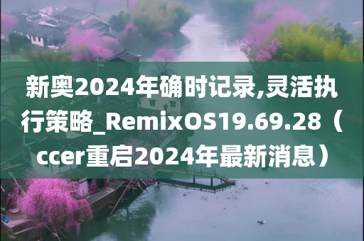 新奥2024年确时记录,灵活执行策略_RemixOS19.69.28（ccer重启2024年最新消息）