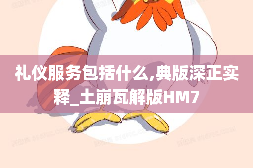 礼仪服务包括什么,典版深正实释_土崩瓦解版HM7