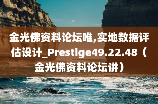 金光佛资料论坛唯,实地数据评估设计_Prestige49.22.48（金光佛资料论坛讲）