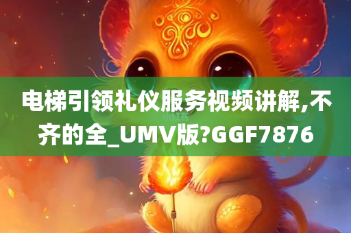 电梯引领礼仪服务视频讲解,不齐的全_UMV版?GGF7876