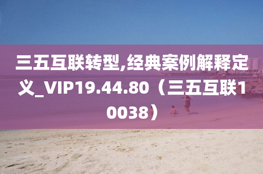 三五互联转型,经典案例解释定义_VIP19.44.80（三五互联10038）