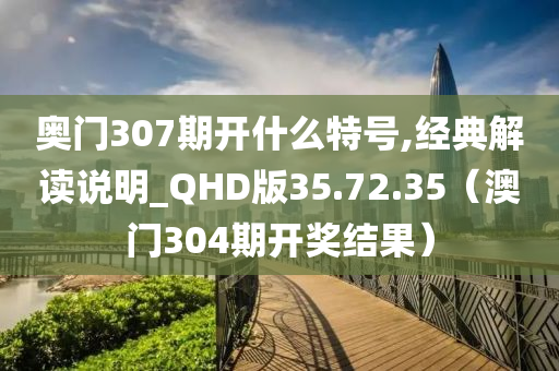 奥门307期开什么特号,经典解读说明_QHD版35.72.35（澳门304期开奖结果）