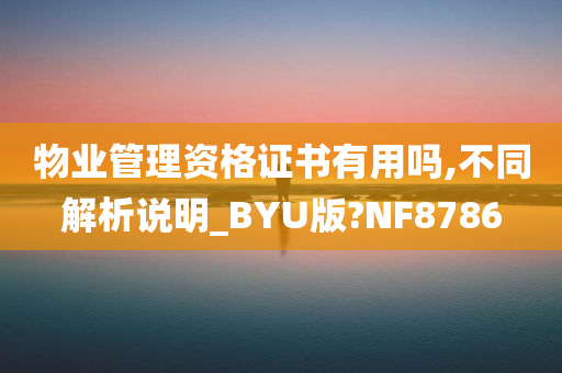 物业管理资格证书有用吗,不同解析说明_BYU版?NF8786