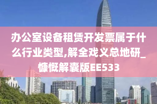 办公室设备租赁开发票属于什么行业类型,解全戏义总地研_慷慨解囊版EE533