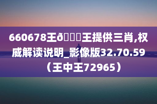 660678王🀄王提供三肖,权威解读说明_影像版32.70.59（王中王72965）