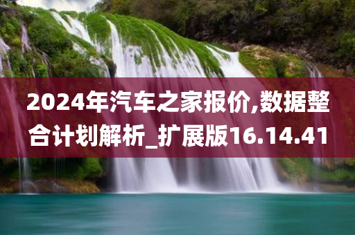 2024年汽车之家报价,数据整合计划解析_扩展版16.14.41