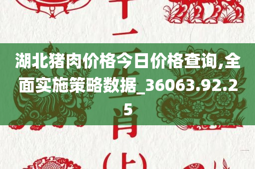 湖北猪肉价格今日价格查询,全面实施策略数据_36063.92.25