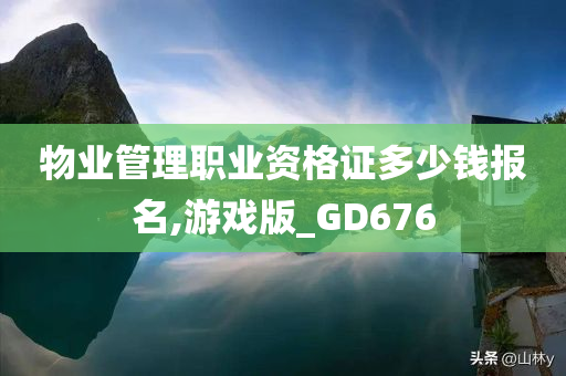 物业管理职业资格证多少钱报名,游戏版_GD676