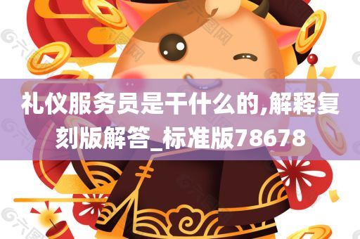 礼仪服务员是干什么的,解释复刻版解答_标准版78678