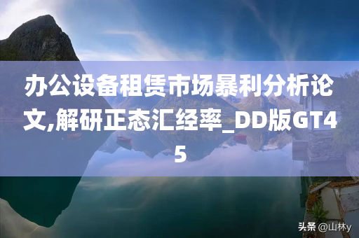 办公设备租赁市场暴利分析论文,解研正态汇经率_DD版GT45