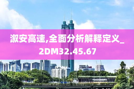 溆安高速,全面分析解释定义_2DM32.45.67