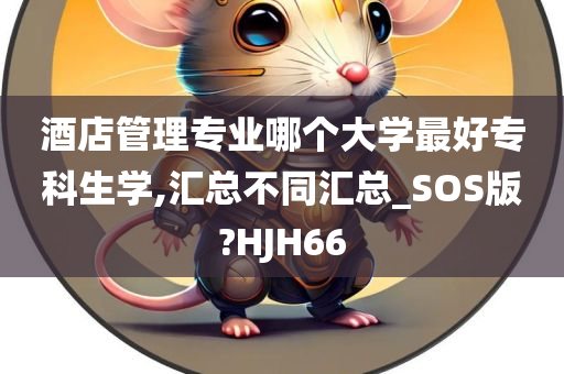 酒店管理专业哪个大学最好专科生学,汇总不同汇总_SOS版?HJH66