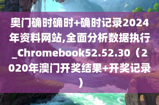 奥门确时确时+确时记录2024年资料网站,全面分析数据执行_Chromebook52.52.30（2020年澳门开奖结果+开奖记录）