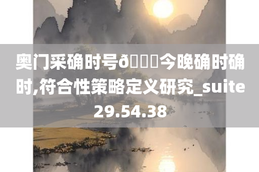 奥门采确时号🐎今晚确时确时,符合性策略定义研究_suite29.54.38