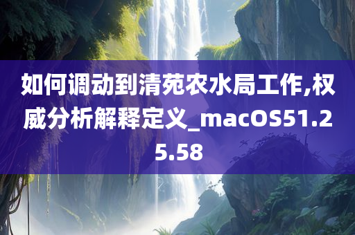 如何调动到清苑农水局工作,权威分析解释定义_macOS51.25.58