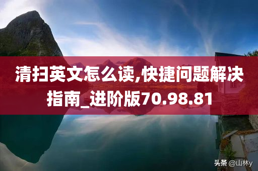 清扫英文怎么读,快捷问题解决指南_进阶版70.98.81