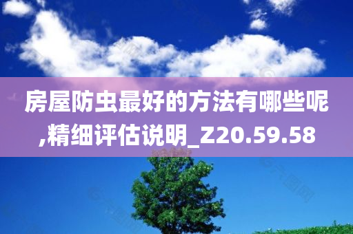 房屋防虫最好的方法有哪些呢,精细评估说明_Z20.59.58