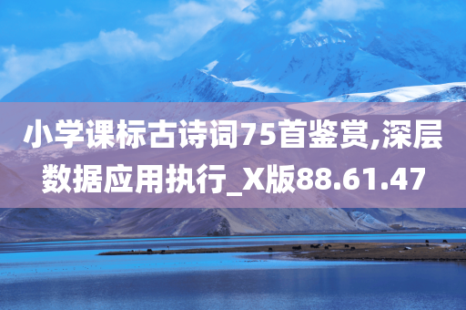 小学课标古诗词75首鉴赏,深层数据应用执行_X版88.61.47