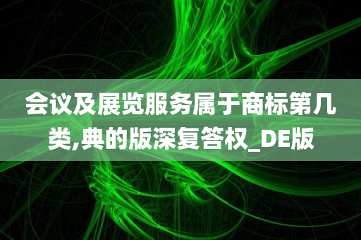 会议及展览服务属于商标第几类,典的版深复答权_DE版