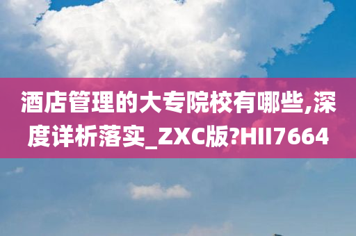 酒店管理的大专院校有哪些,深度详析落实_ZXC版?HII7664