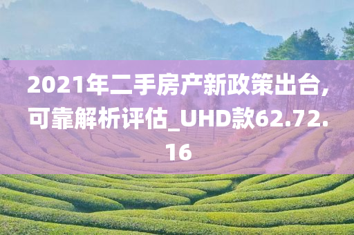 2021年二手房产新政策出台,可靠解析评估_UHD款62.72.16