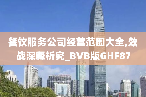 餐饮服务公司经营范围大全,效战深释析究_BVB版GHF87