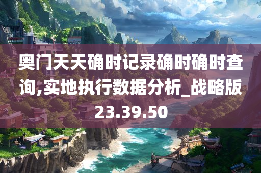 奥门天天确时记录确时确时查询,实地执行数据分析_战略版23.39.50