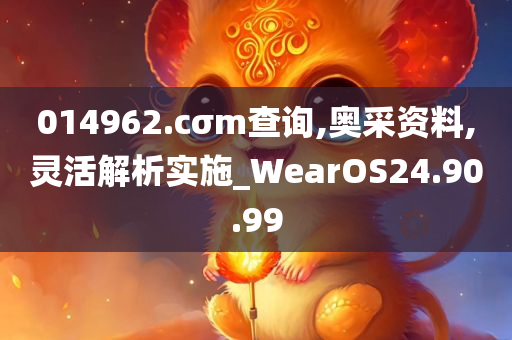 014962.cσm查询,奥采资料,灵活解析实施_WearOS24.90.99