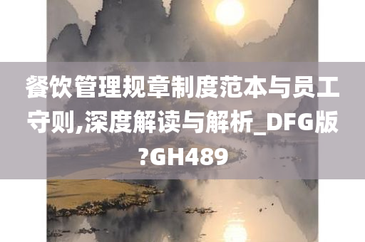 餐饮管理规章制度范本与员工守则,深度解读与解析_DFG版?GH489