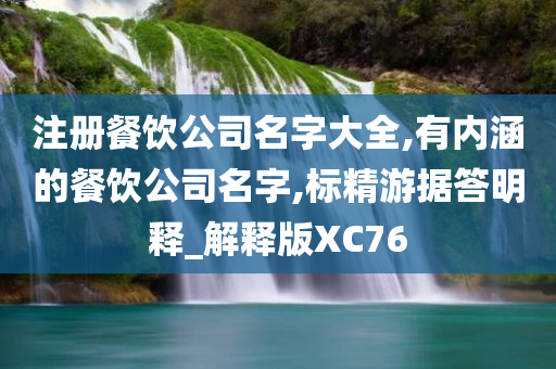 注册餐饮公司名字大全,有内涵的餐饮公司名字,标精游据答明释_解释版XC76