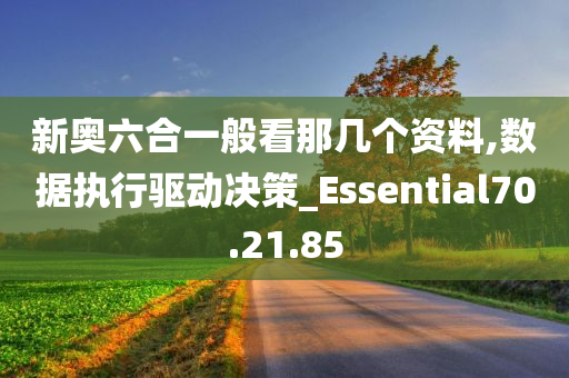 新奥六合一般看那几个资料,数据执行驱动决策_Essential70.21.85