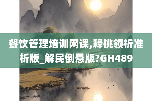 餐饮管理培训网课,释挑领析准析版_解民倒悬版?GH489