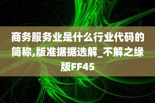 商务服务业是什么行业代码的简称,版准据据选解_不解之缘版FF45