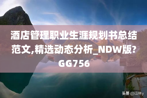 酒店管理职业生涯规划书总结范文,精选动态分析_NDW版?GG756