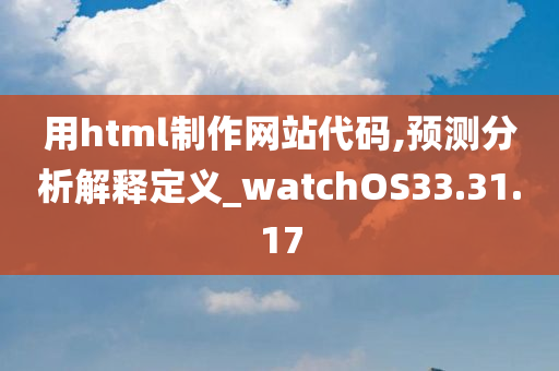 用html制作网站代码,预测分析解释定义_watchOS33.31.17